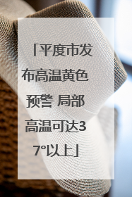 平度市发布高温黄色预警 局部高温可达37°以上