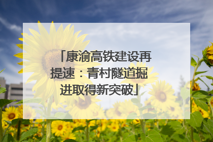 康渝高铁建设再提速：青村隧道掘进取得新突破