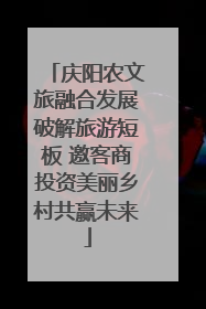 庆阳农文旅融合发展破解旅游短板 邀客商投资美丽乡村共赢未来