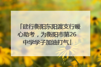 建行衡阳东阳渡支行暖心助考，为衡阳市第26中学学子加油打气