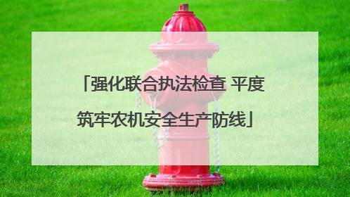 强化联合执法检查 平度筑牢农机安全生产防线