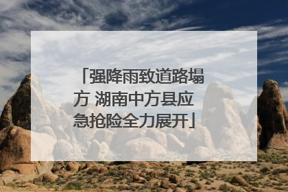 强降雨致道路塌方 湖南中方县应急抢险全力展开