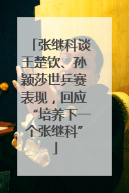 张继科谈王楚钦、孙颖莎世乒赛表现，回应“培养下一个张继科”