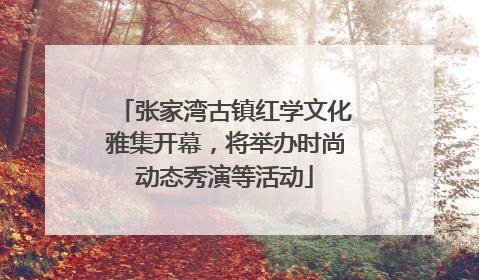 张家湾古镇红学文化雅集开幕，将举办时尚动态秀演等活动