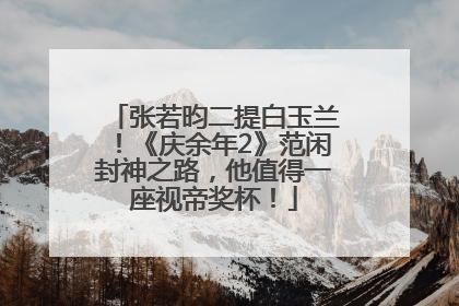 张若昀二提白玉兰！《庆余年2》范闲封神之路，他值得一座视帝奖杯！