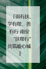 弱有扶、学有帮、善有行 南安“扶帮行”共筑暖心城