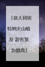 意大利埃特纳火山喷发 游客紧急撤离