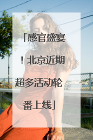 感官盛宴！北京近期超多活动轮番上线