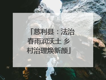 慈利县：法治春雨润沃土 乡村治理焕新颜