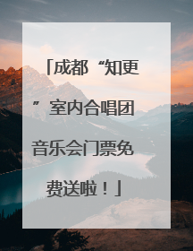 成都“知更”室内合唱团音乐会门票免费送啦！