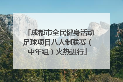 成都市全民健身活动足球项目八人制联赛（中年组）火热进行