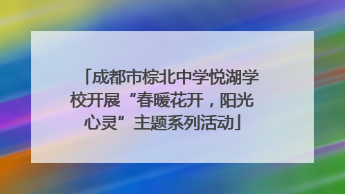 成都市棕北中学悦湖学校开展“春暖花开，阳光心灵”主题系列活动