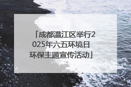 成都温江区举行2025年六五环境日环保主题宣传活动