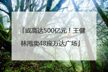 或高达500亿元！王健林甩卖48座万达广场