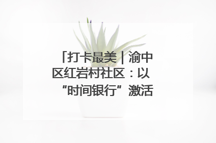 打卡最美｜渝中区红岩村社区：以“时间银行”激活垃圾分类新动能