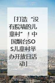 打造“没有院墙的儿童村”！中国烟台SOS儿童村举办开放日活动