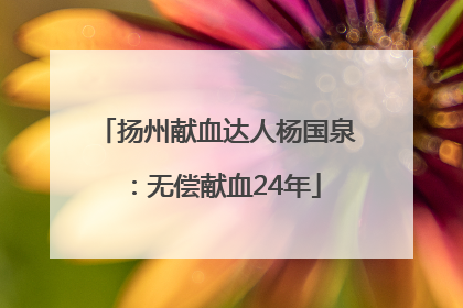 扬州献血达人杨国泉：无偿献血24年