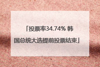 投票率34.74% 韩国总统大选提前投票结束