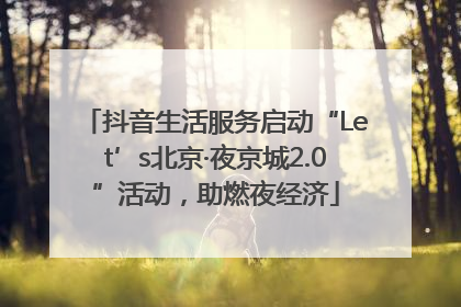 抖音生活服务启动“Let’s北京·夜京城2.0”活动，助燃夜经济