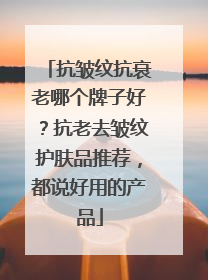 抗皱纹抗衰老哪个牌子好？抗老去皱纹护肤品推荐，都说好用的产品
