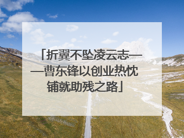 折翼不坠凌云志——曹东锋以创业热忱铺就助残之路
