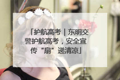 护航高考｜东明交警护航高考，安全宣传“扇”递清凉