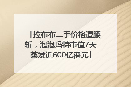 拉布布二手价格遭腰斩，泡泡玛特市值7天蒸发近600亿港元