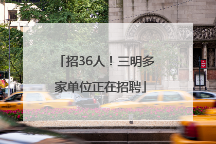 招36人!三明多家单位正在招聘
