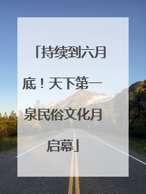 持续到六月底！天下第一泉民俗文化月启幕