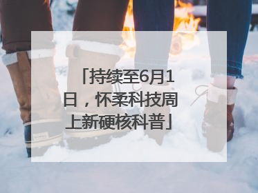 持续至6月1日，怀柔科技周上新硬核科普