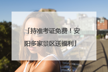 持准考证免费！安阳多家景区送福利