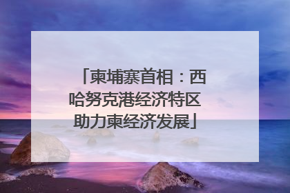柬埔寨首相：西哈努克港经济特区助力柬经济发展