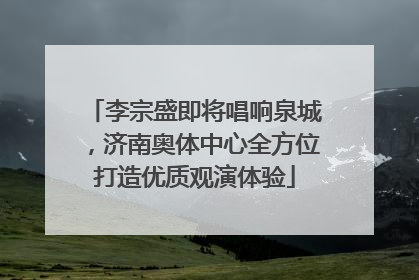 李宗盛即将唱响泉城，济南奥体中心全方位打造优质观演体验