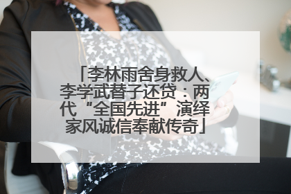 李林雨舍身救人、李学武替子还贷：两代“全国先进”演绎家风诚信奉献传奇