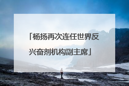 杨扬再次连任世界反兴奋剂机构副主席