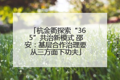 杭金衢探索“365”共治新模式 邵安：基层合作治理要从三方面下功夫