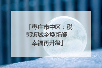枣庄市中区：税郭镇城乡焕新颜 幸福再升级