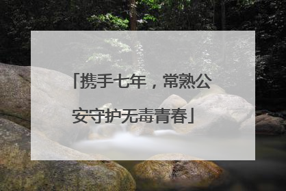 携手七年，常熟公安守护无毒青春