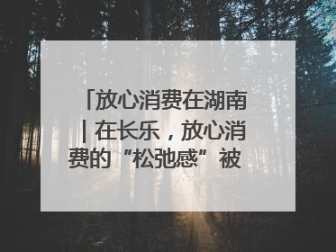 放心消费在湖南｜在长乐，放心消费的“松弛感”被拿捏住了