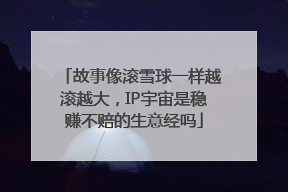 故事像滚雪球一样越滚越大，IP宇宙是稳赚不赔的生意经吗