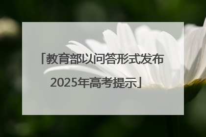 教育部以问答形式发布2025年高考提示
