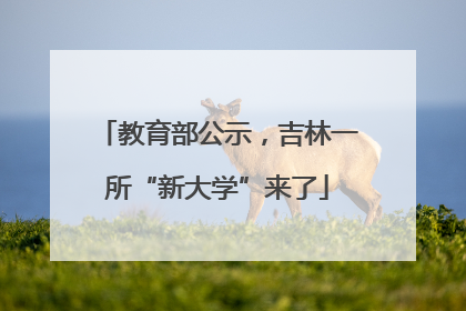 教育部公示，吉林一所“新大学”来了