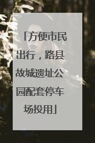 方便市民出行，路县故城遗址公园配套停车场投用