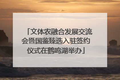 文体农融合发展交流会暨国鉴臻选入驻签约仪式在鹤鸣湖举办