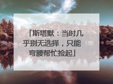 斯塔默：当时几乎别无选择，只能弯腰帮忙捡起