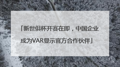 新世俱杯开赛在即，中国企业成为VAR显示官方合作伙伴