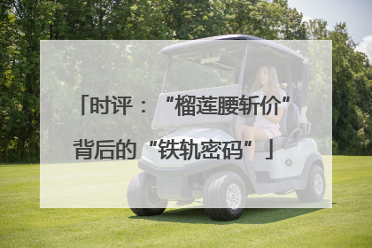 时评：“榴莲腰斩价”背后的“铁轨密码”