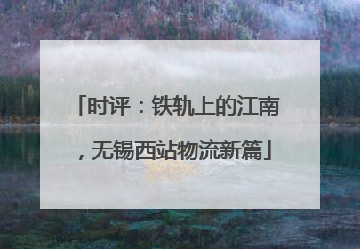 时评：铁轨上的江南，无锡西站物流新篇