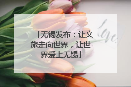 无锡发布：让文旅走向世界，让世界爱上无锡