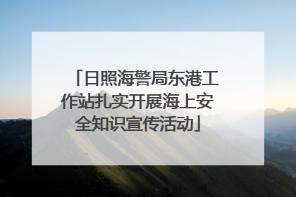 日照海警局东港工作站扎实开展海上安全知识宣传活动